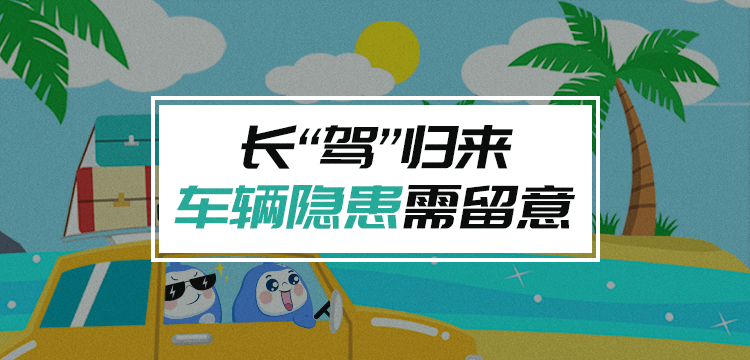 长“驾”归来,车辆隐患需留意(750x360).png 长“驾”归来,车辆隐患需留意(750x360).png